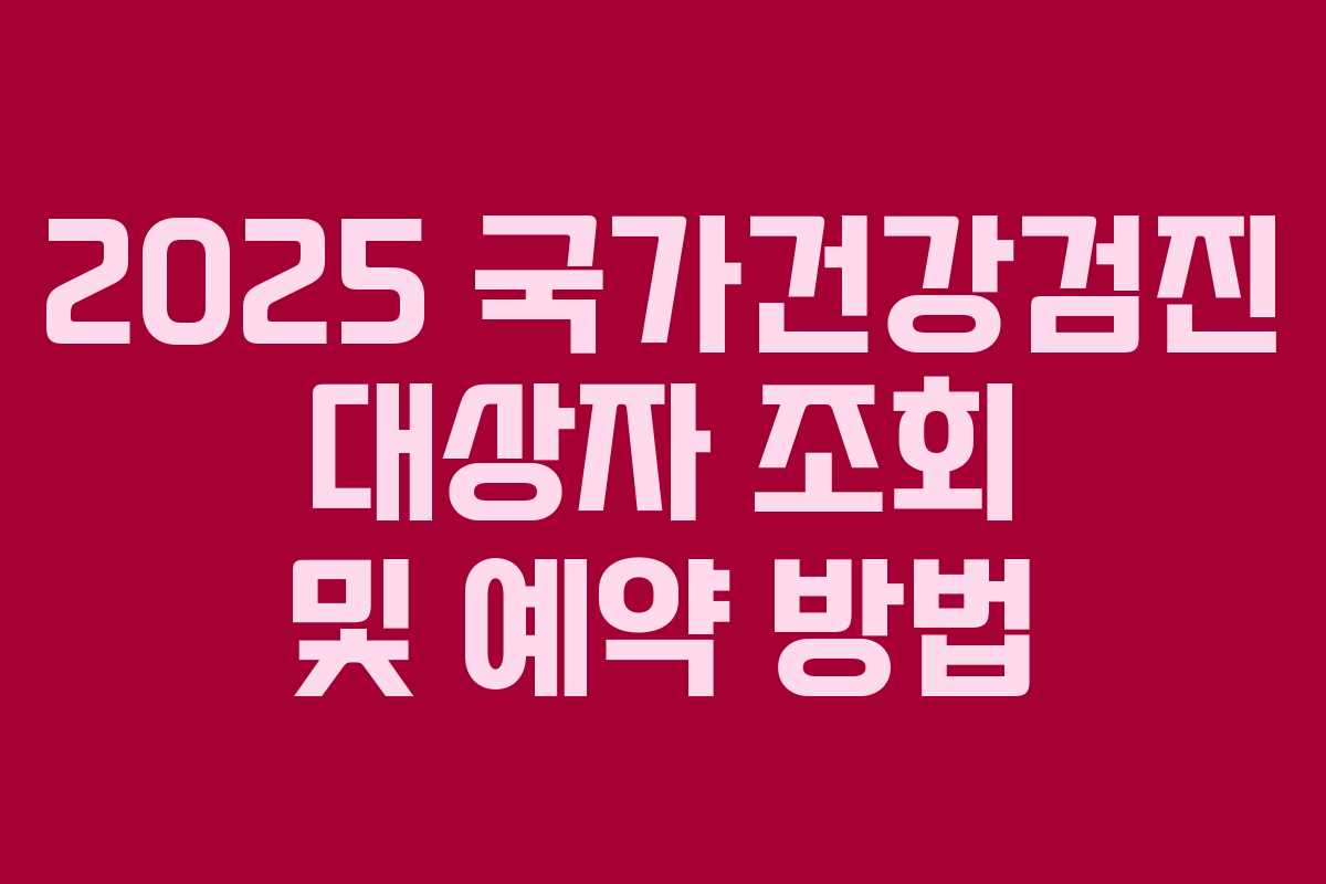 2025 국가건강검진 대상자 조회 및 예약 방법