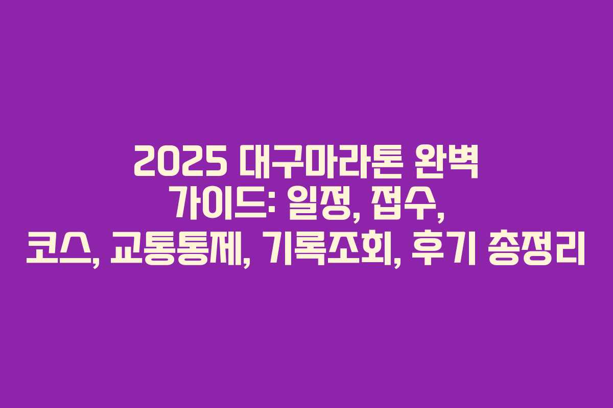 2025 대구마라톤 완벽 가이드: 일정, 접수, 코스, 교통통제, 기록조회, 후기 총정리