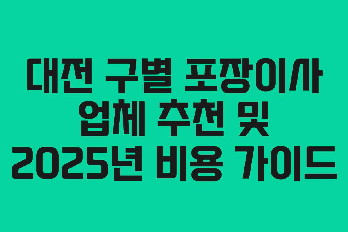 대전 구별 포장이사 업체 추천 및 2025년 비용 가이드