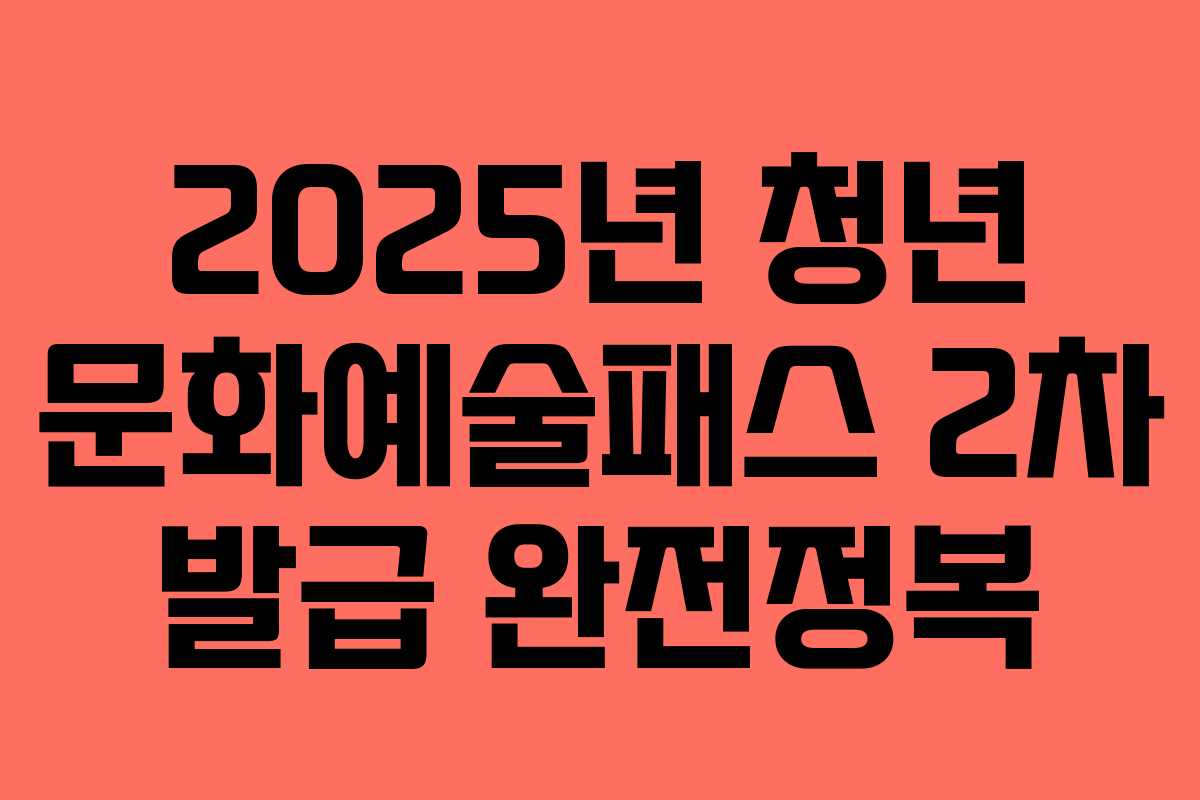 2025년 청년 문화예술패스 2차 발급 완전정복 2025년 청년 문화예술패스 2차 발급 완전정복