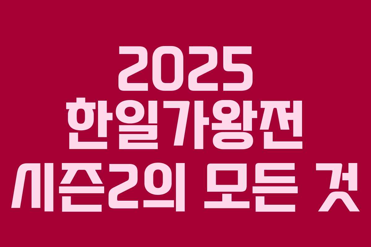 2025 한일가왕전 시즌2의 모든 것