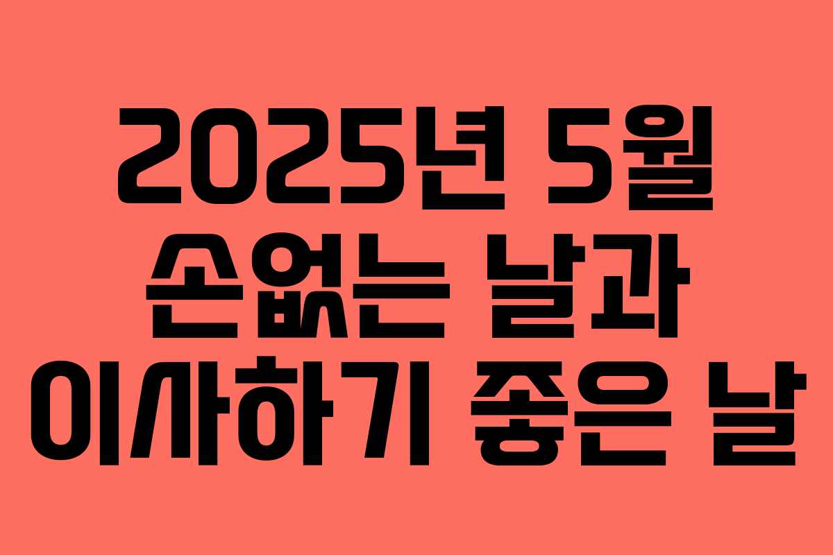 2025년 5월 손없는 날과 이사하기 좋은 날