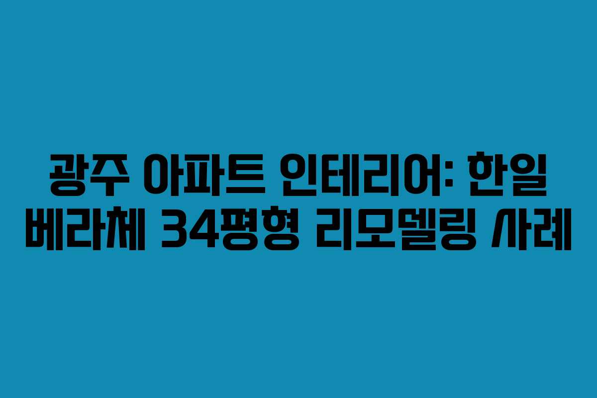 광주 아파트 인테리어: 한일 베라체 34평형 리모델링 사례