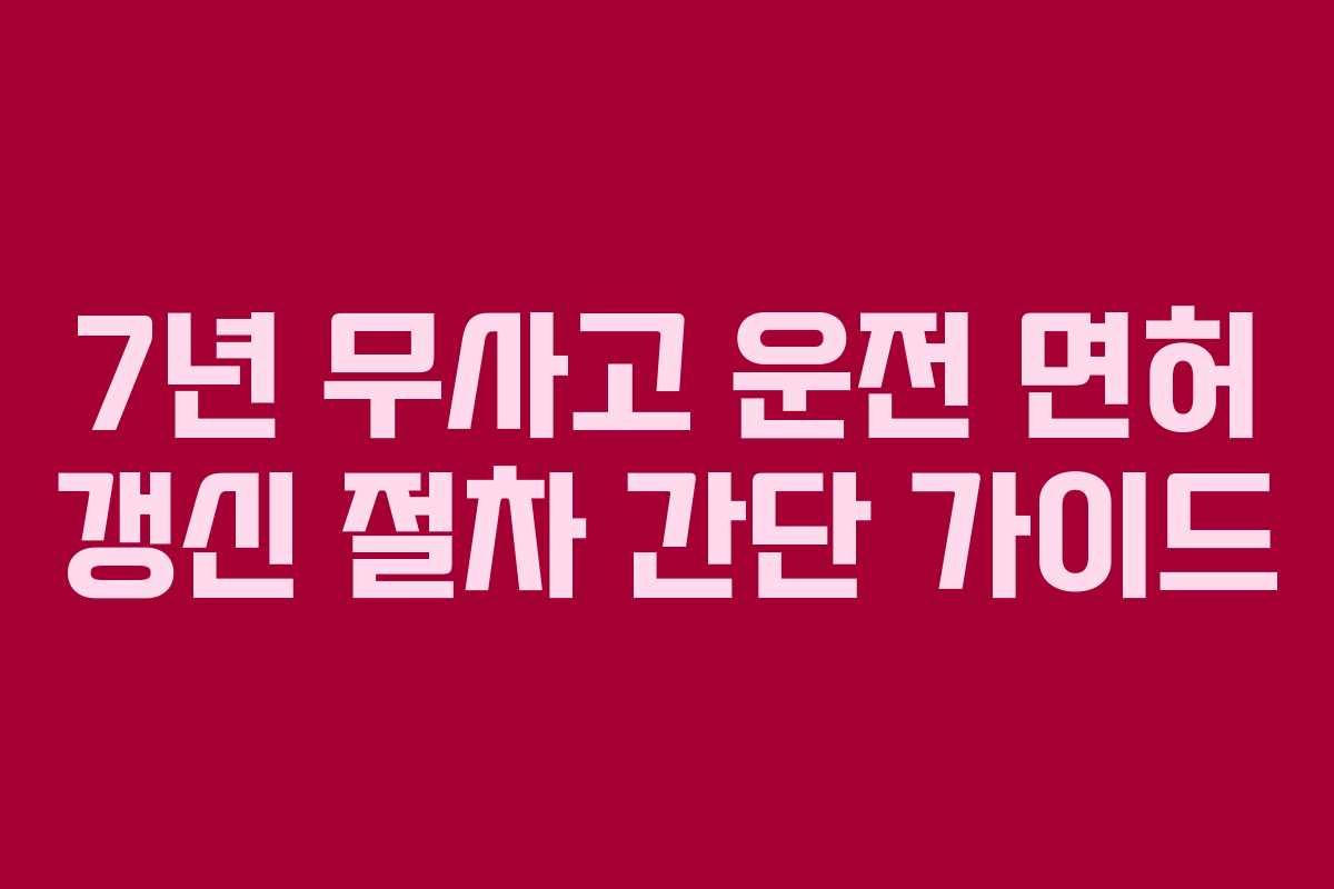 7년 무사고 운전 면허 갱신 절차 간단 가이드