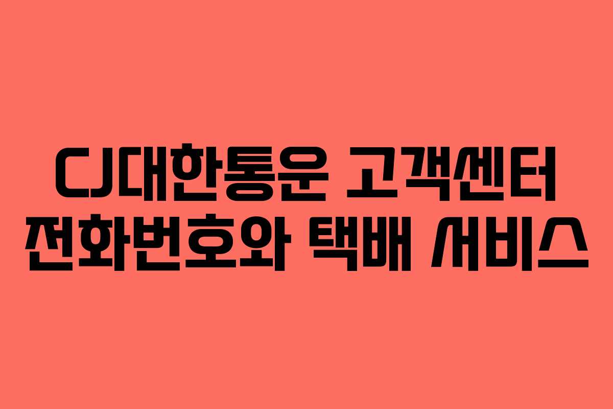 CJ대한통운 고객센터 전화번호와 택배 서비스 CJ대한통운 고객센터 전화번호와 택배 서비스