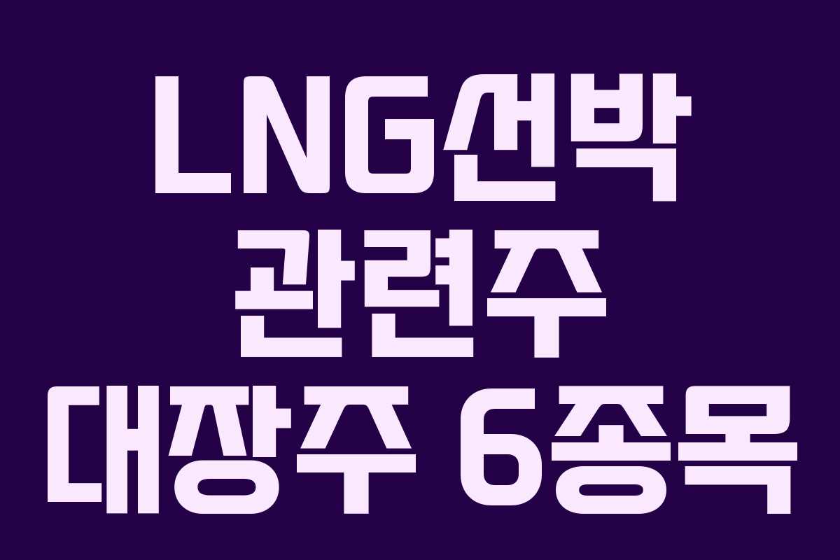 LNG선박 관련주 대장주 6종목