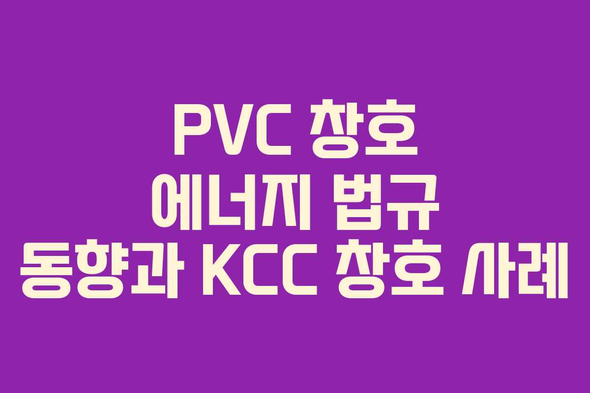 PVC 창호 에너지 법규 동향과 KCC 창호 사례