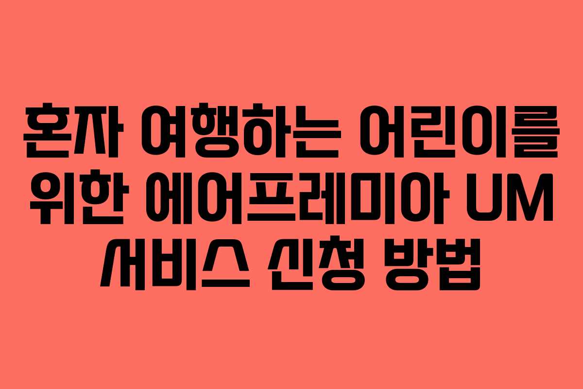 혼자 여행하는 어린이를 위한 에어프레미아 UM 서비스 신청 방법