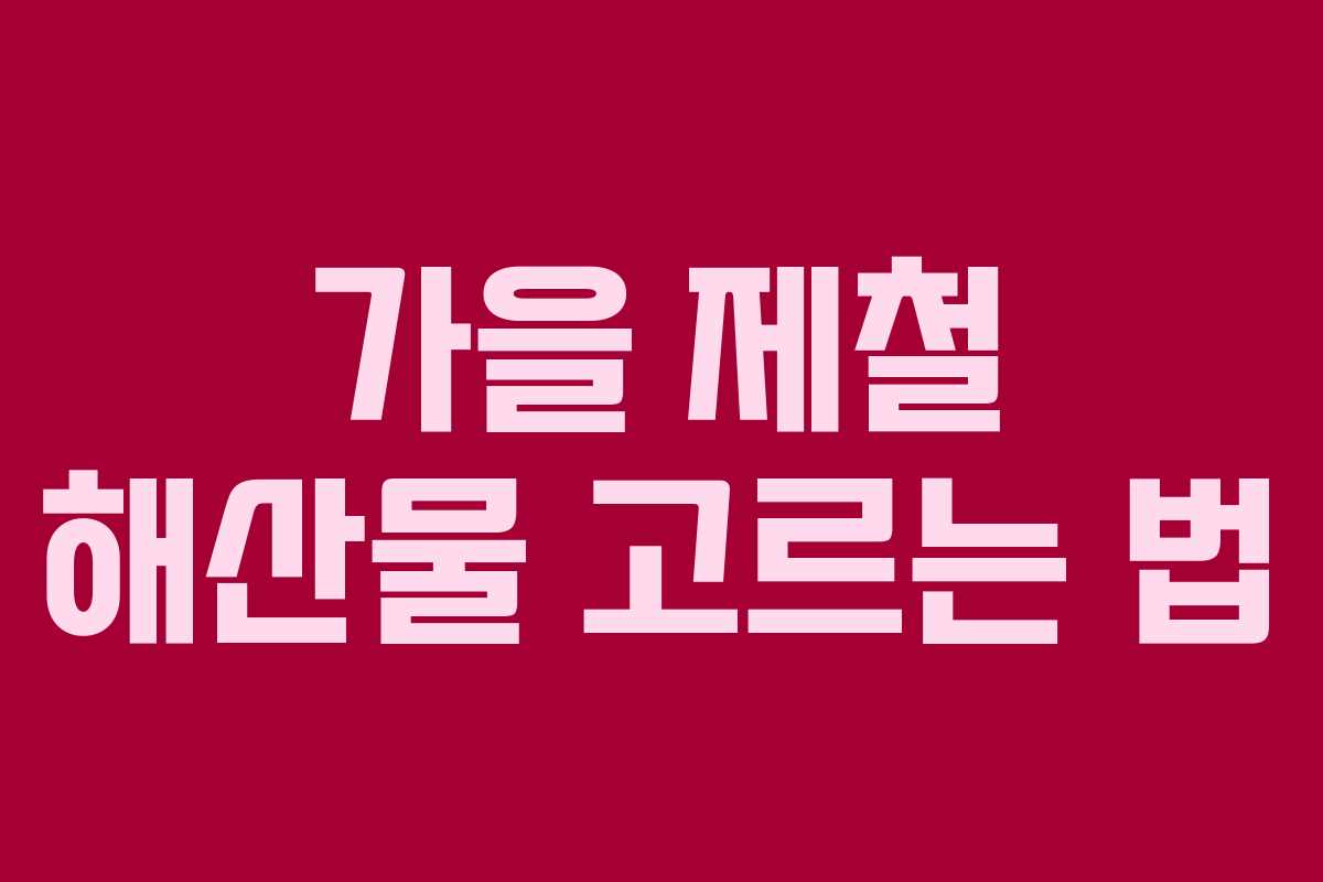 가을 제철 해산물 고르는 법 가을 제철 해산물 고르는 법