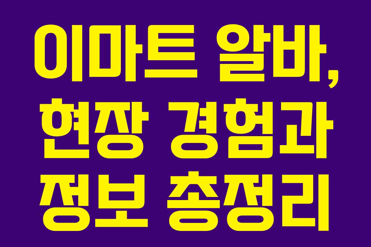 이마트 알바, 현장 경험과 정보 총정리