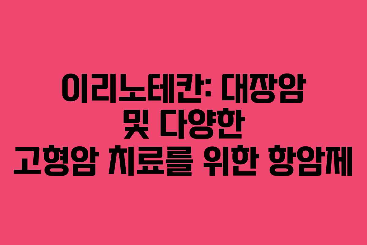 이리노테칸: 대장암 및 다양한 고형암 치료를 위한 항암제 이리노테칸: 대장암 및 다양한 고형암 치료를 위한 항암제