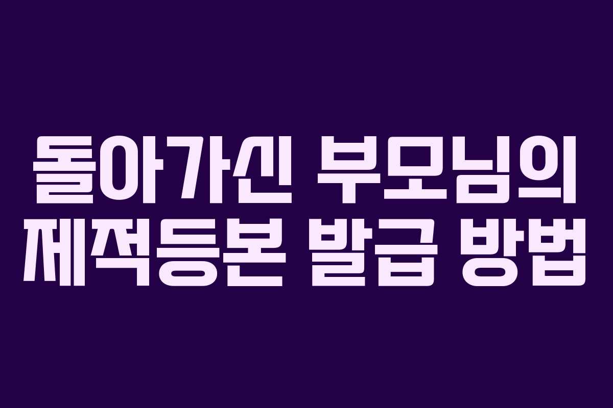 돌아가신 부모님의 제적등본 발급 방법