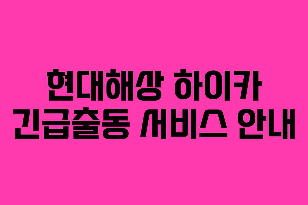 현대해상 하이카 긴급출동 서비스 안내