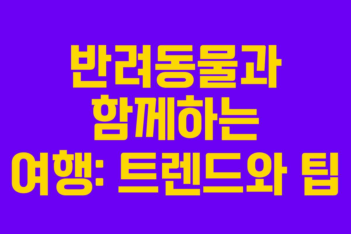 반려동물과 함께하는 여행: 트렌드와 팁 반려동물과 함께하는 여행: 트렌드와 팁