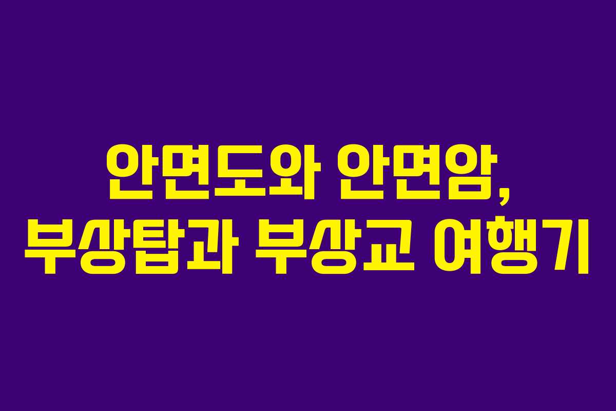 안면도와 안면암, 부상탑과 부상교 여행기 안면도와 안면암, 부상탑과 부상교 여행기