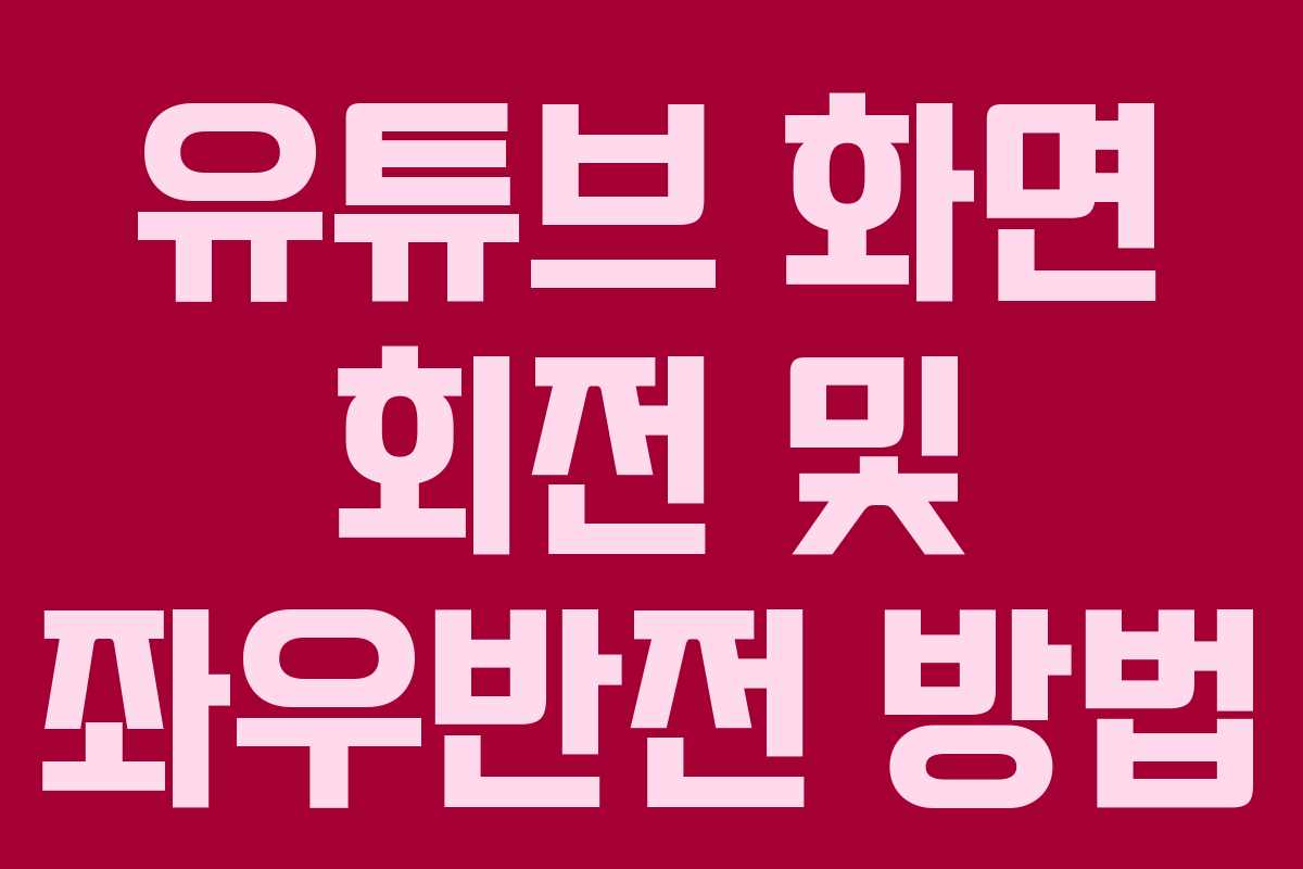 유튜브 화면 회전 및 좌우반전 방법 유튜브 화면 회전 및 좌우반전 방법