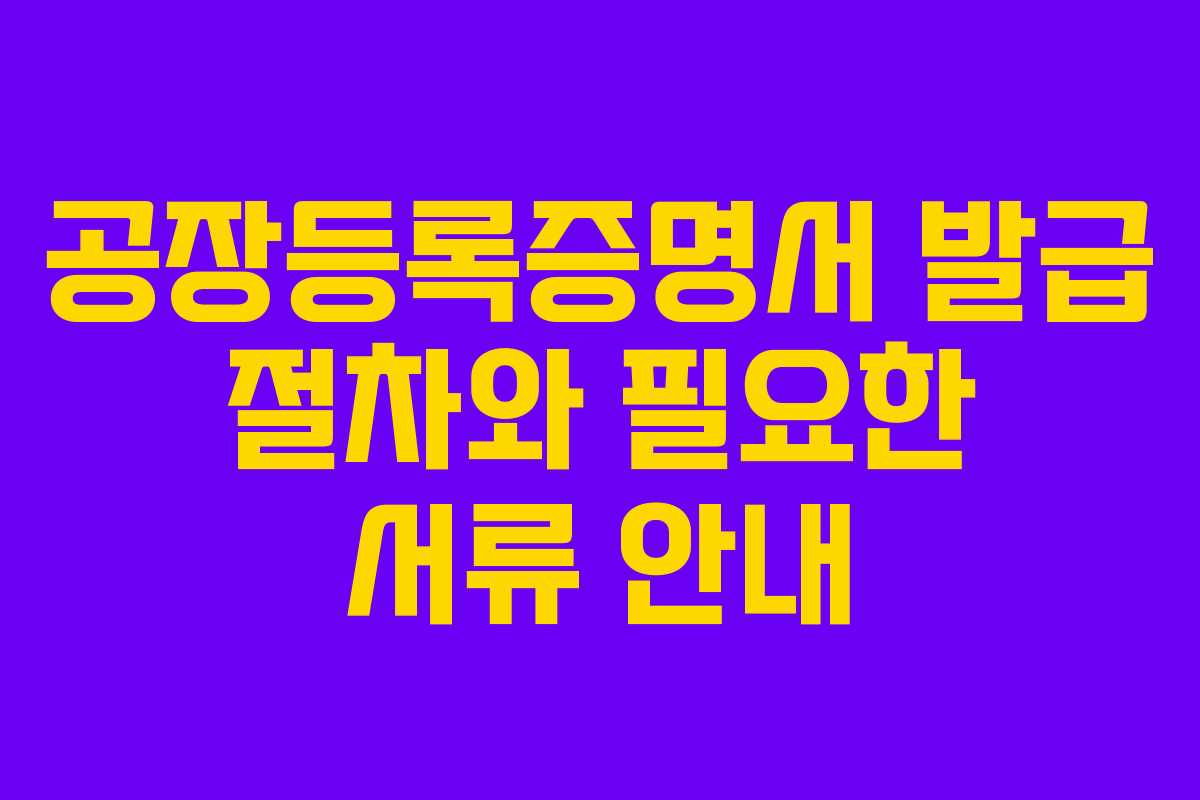 공장등록증명서 발급 절차와 필요한 서류 안내