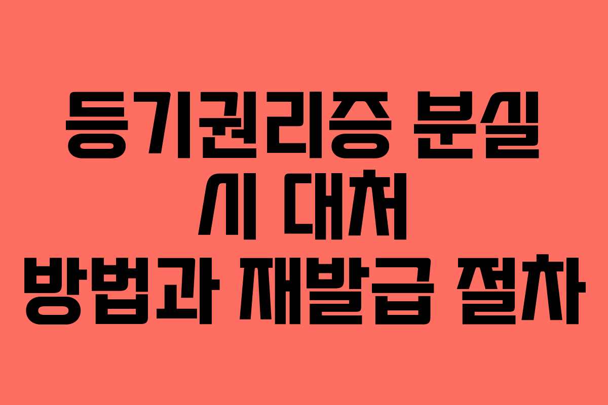 등기권리증 분실 시 대처 방법과 재발급 절차