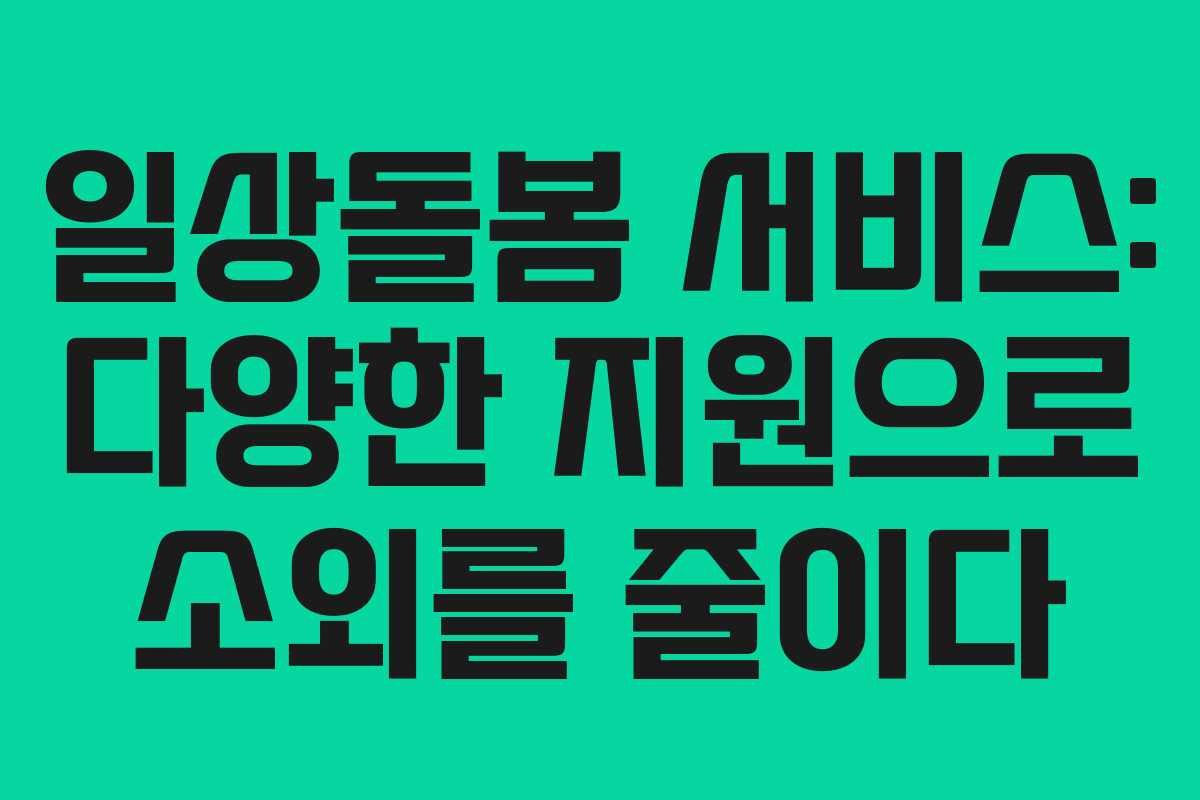 일상돌봄 서비스: 다양한 지원으로 소외를 줄이다