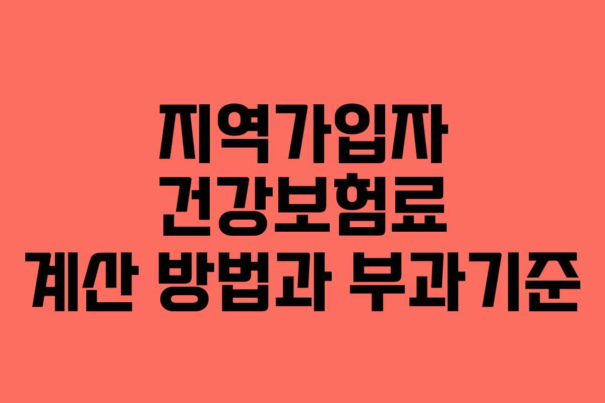 지역가입자 건강보험료 계산 방법과 부과기준 지역가입자 건강보험료 계산 방법과 부과기준