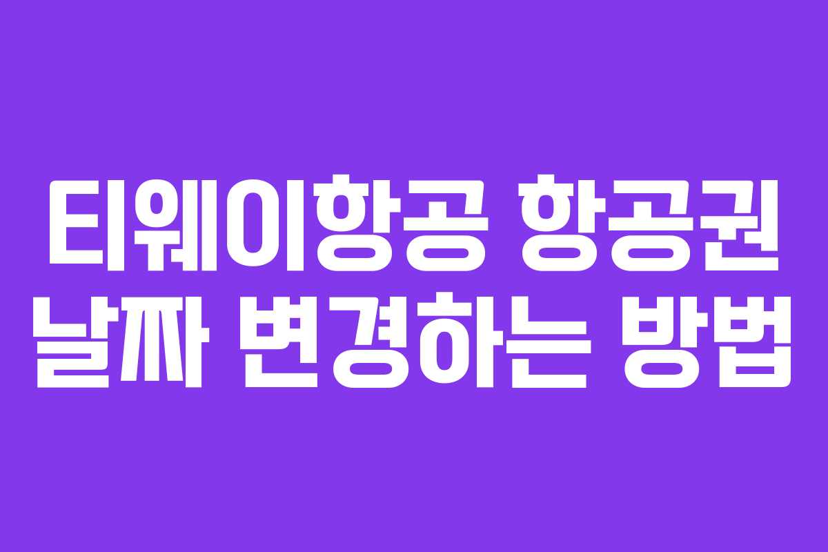 티웨이항공 항공권 날짜 변경하는 방법