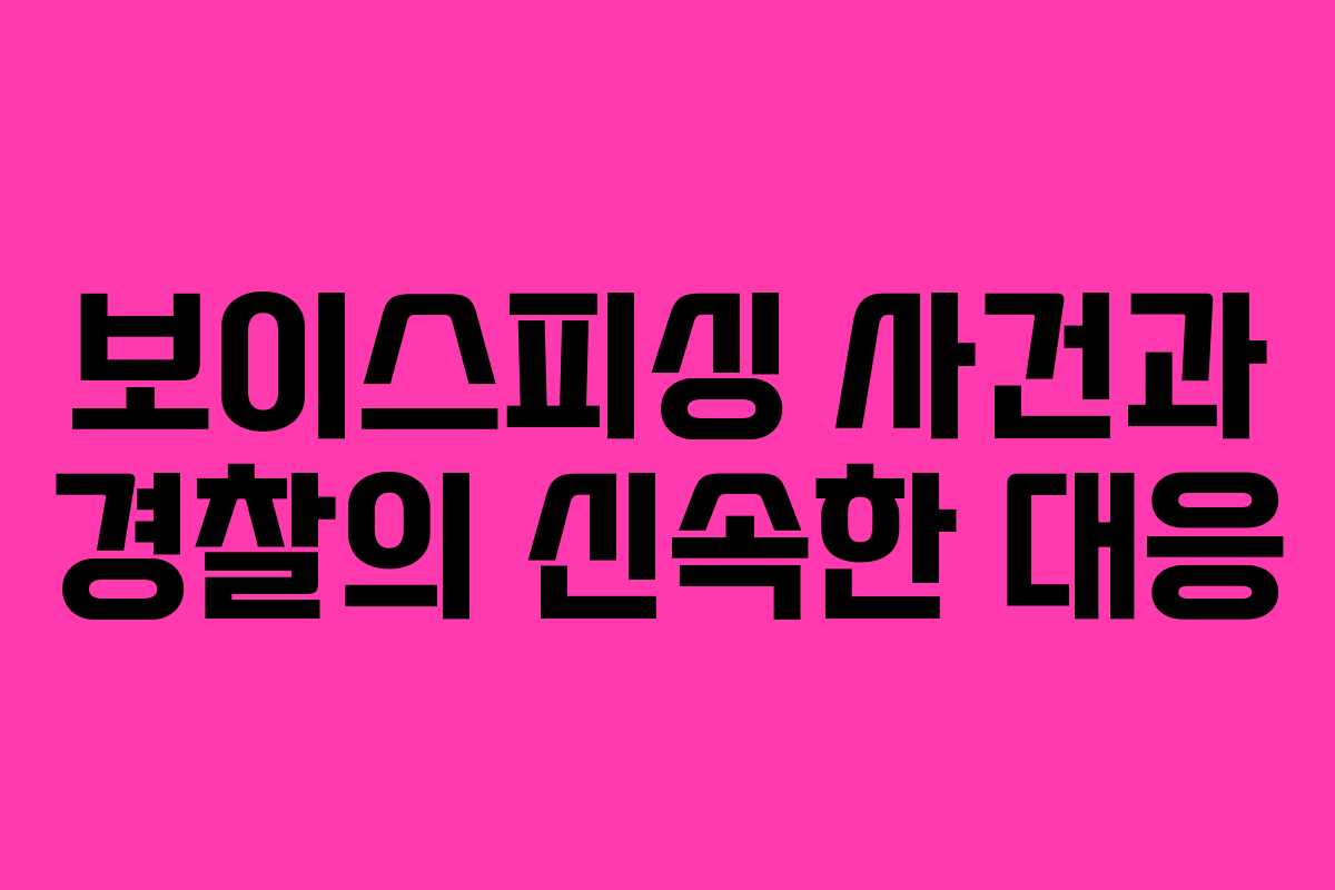 보이스피싱 사건과 경찰의 신속한 대응