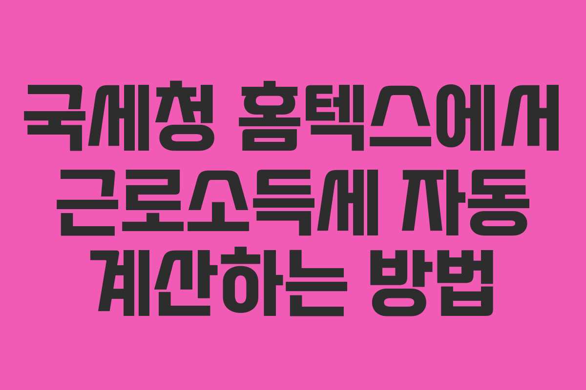 국세청 홈텍스에서 근로소득세 자동 계산하는 방법