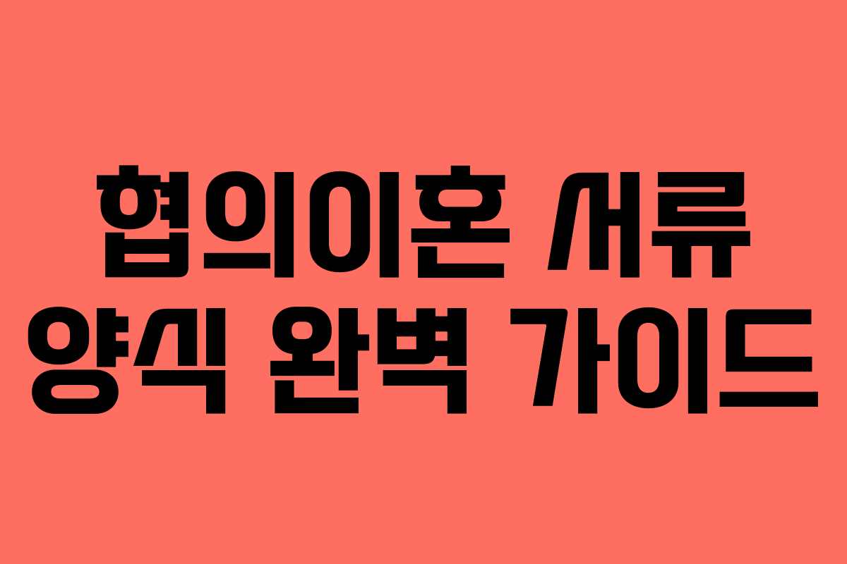 협의이혼 서류 양식 완벽 가이드