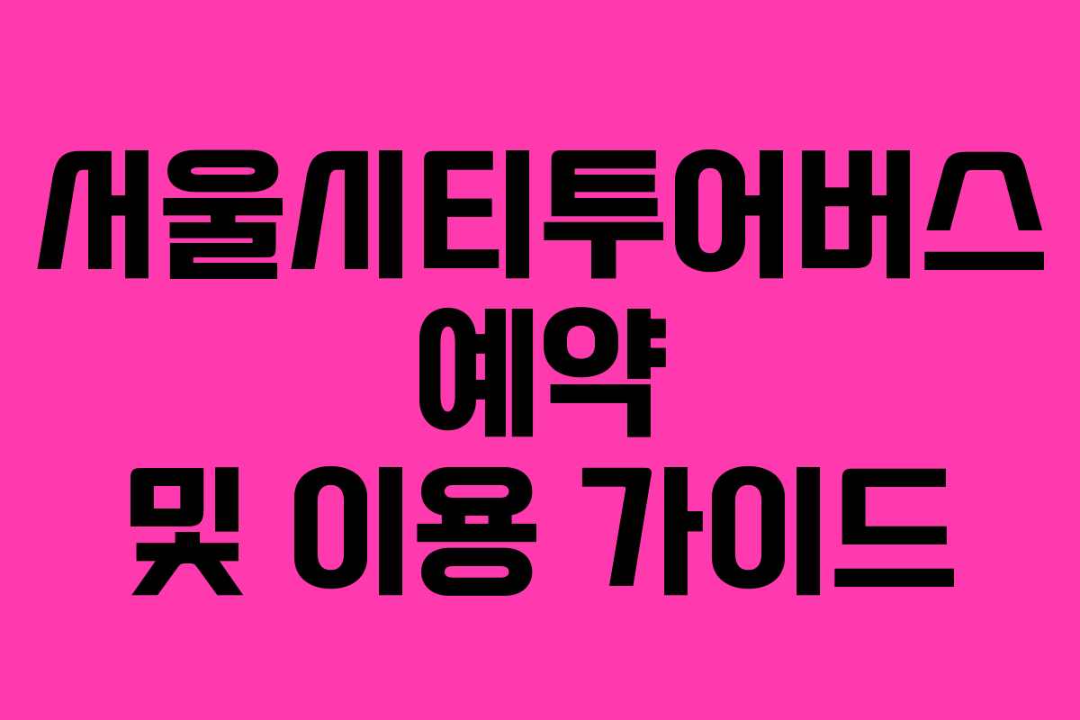 서울시티투어버스 예약 및 이용 가이드