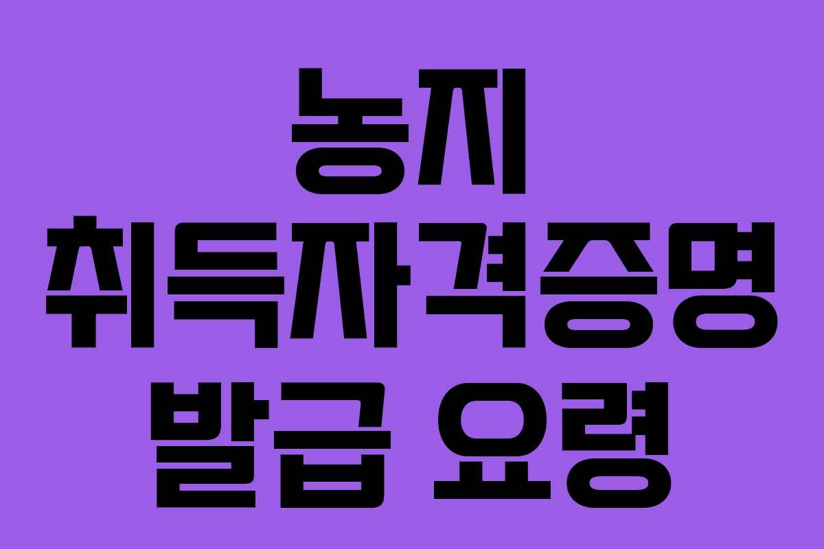 농지 취득자격증명 발급 요령