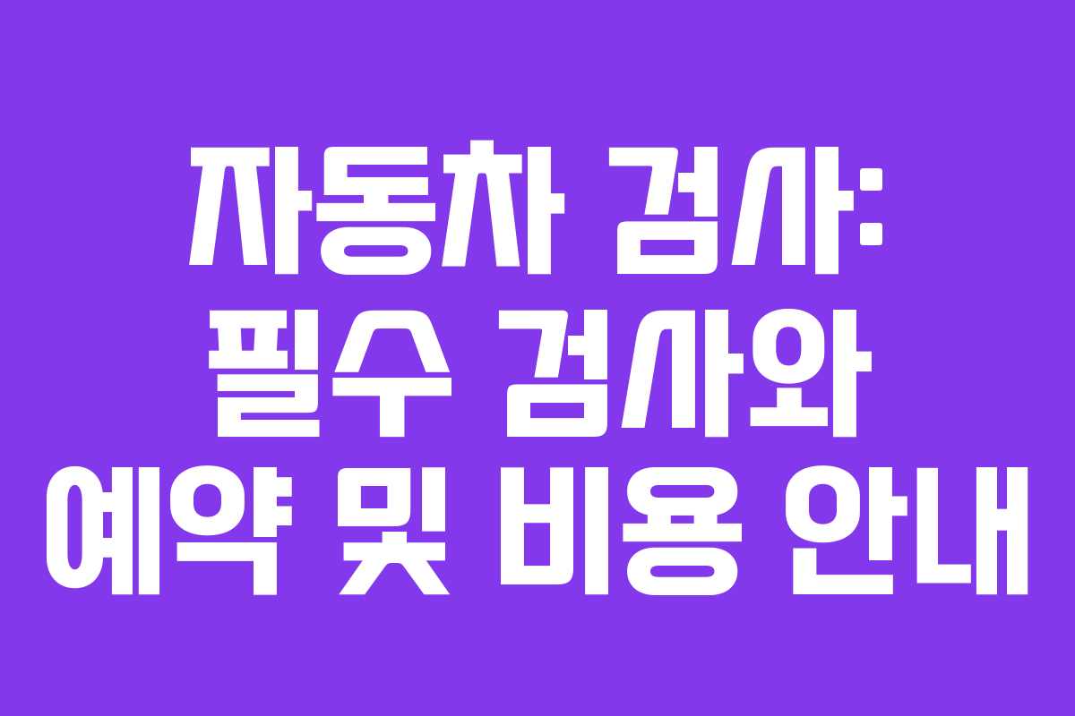 자동차 검사: 필수 검사와 예약 및 비용 안내