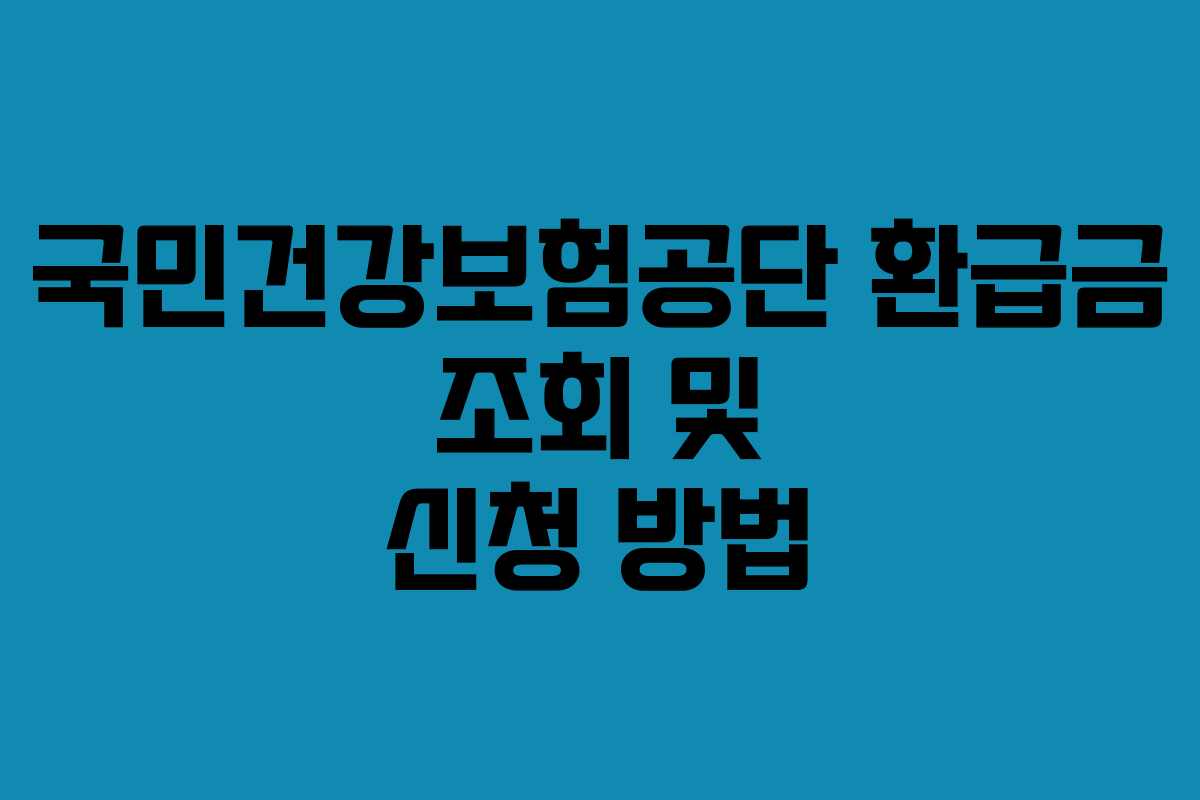 국민건강보험공단 환급금 조회 및 신청 방법