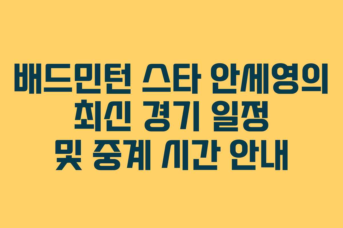 배드민턴 스타 안세영의 최신 경기 일정 및 중계 시간 안내