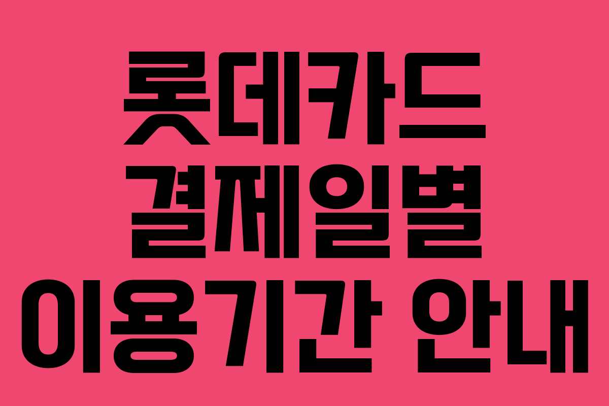 롯데카드 결제일별 이용기간 안내 롯데카드 결제일별 이용기간 안내
