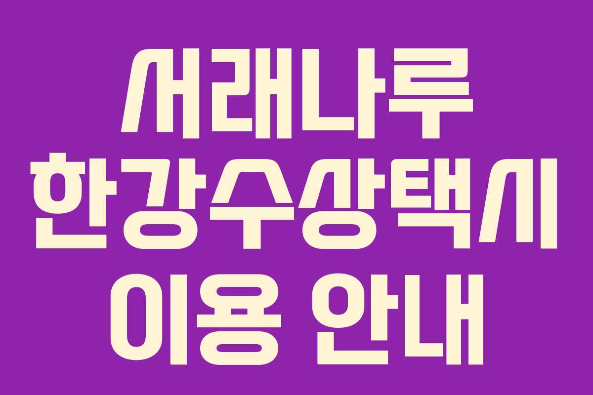 서래나루 한강수상택시 이용 안내