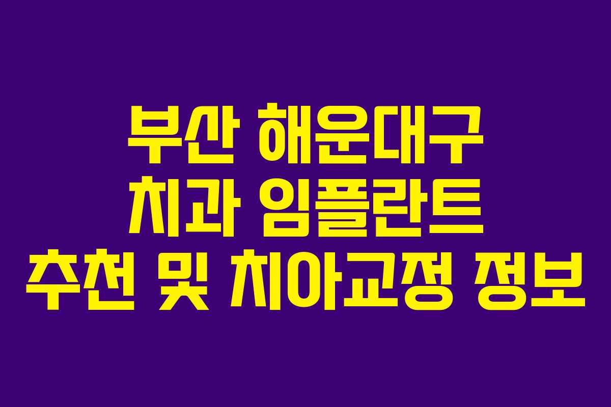 부산 해운대구 치과 임플란트 추천 및 치아교정 정보