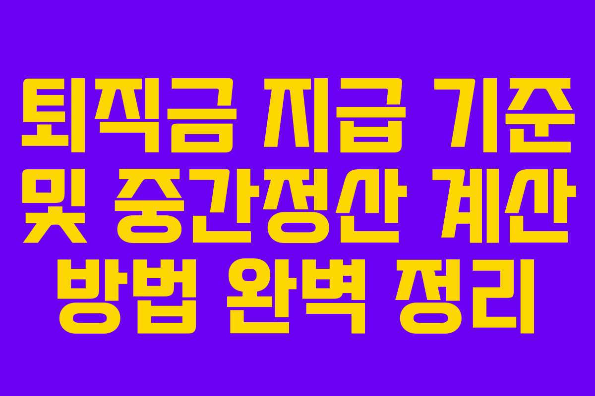 퇴직금 지급 기준 및 중간정산 계산 방법 완벽 정리