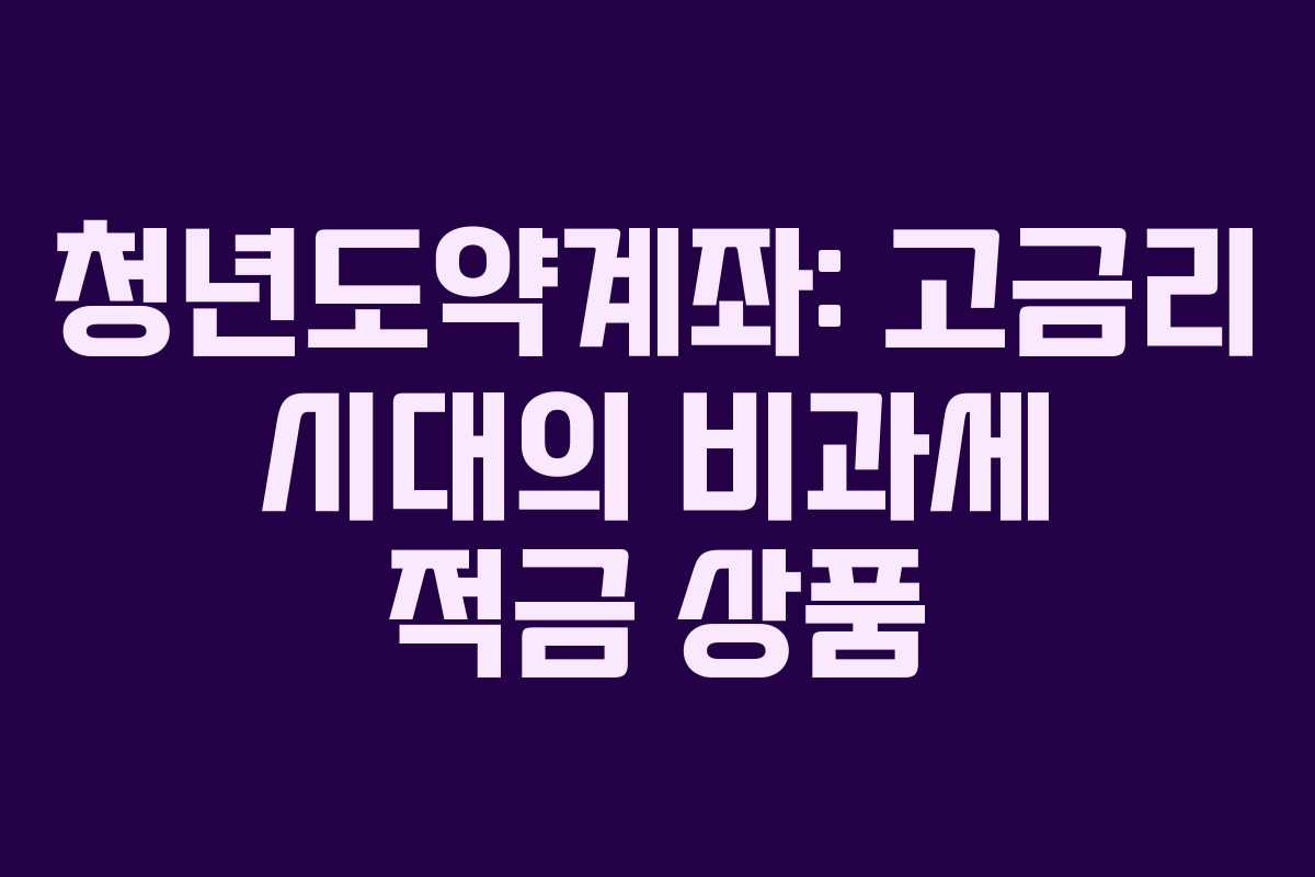 청년도약계좌: 고금리 시대의 비과세 적금 상품 청년도약계좌: 고금리 시대의 비과세 적금 상품