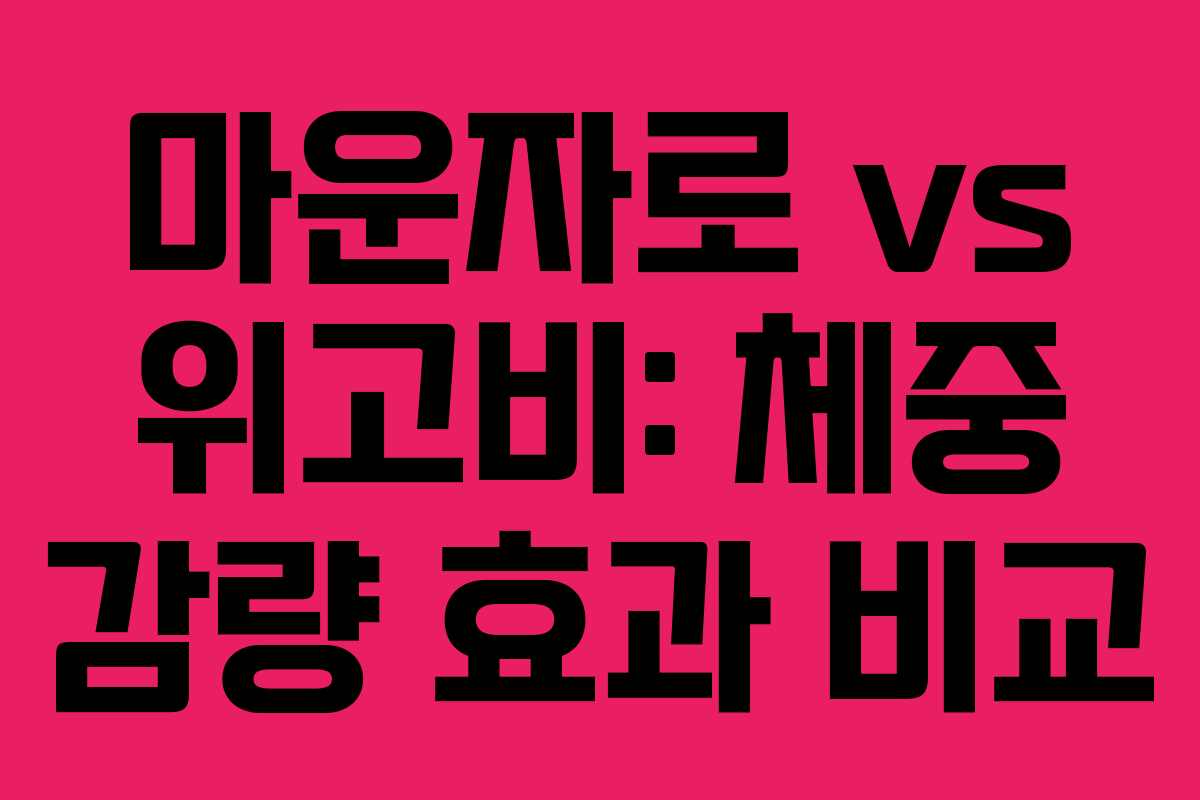 마운자로 vs 위고비: 체중 감량 효과 비교