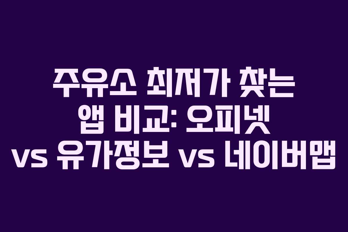 주유소 최저가 찾는 앱 비교: 오피넷 vs 유가정보 vs 네이버맵