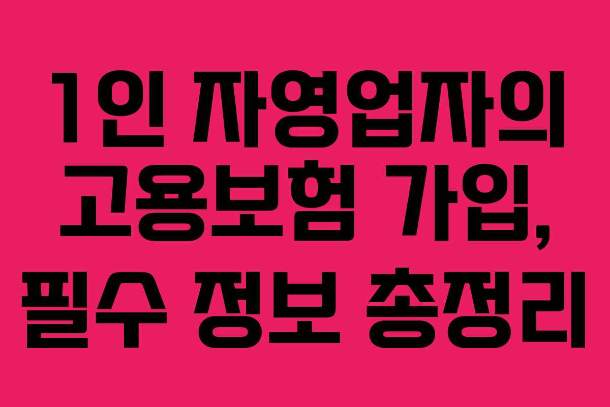 1인 자영업자의 고용보험 가입, 필수 정보 총정리