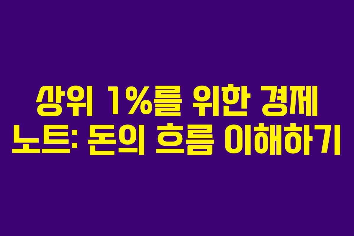 상위 1%를 위한 경제 노트: 돈의 흐름 이해하기 상위 1%를 위한 경제 노트: 돈의 흐름 이해하기