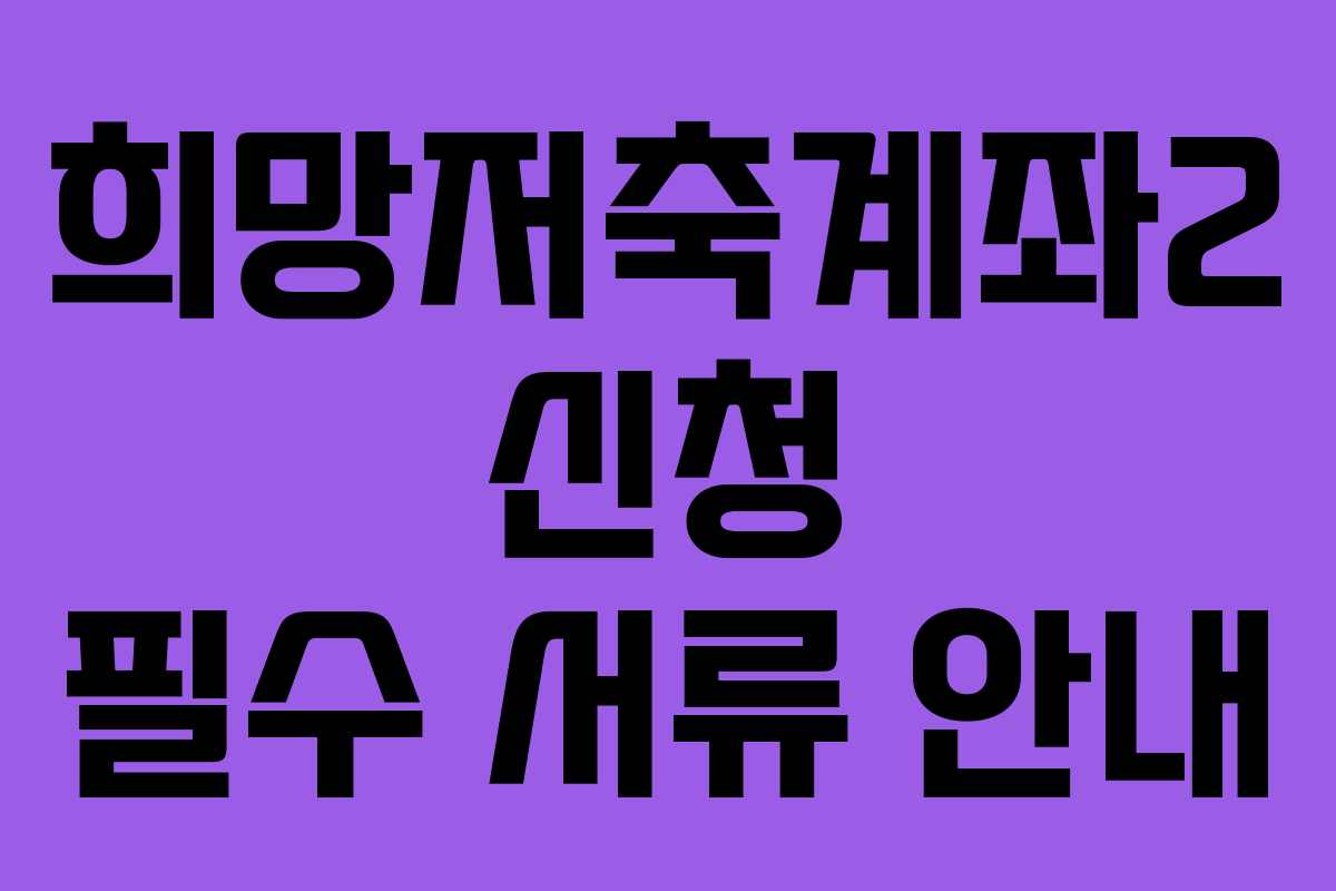 희망저축계좌2 신청 필수 서류 안내
