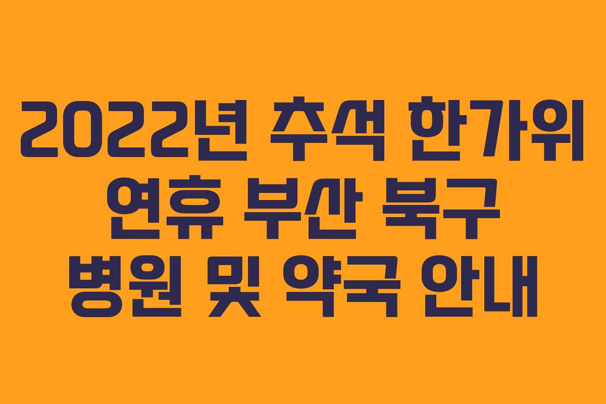 2022년 추석 한가위 연휴 부산 북구 병원 및 약국 안내
