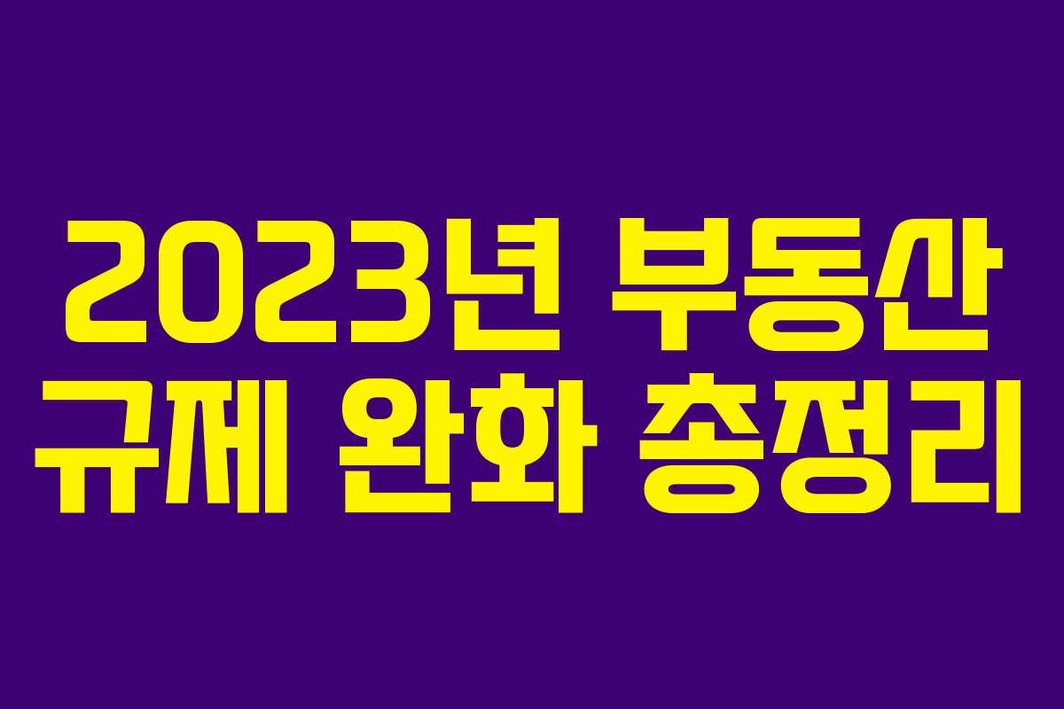 2023년 부동산 규제 완화 총정리