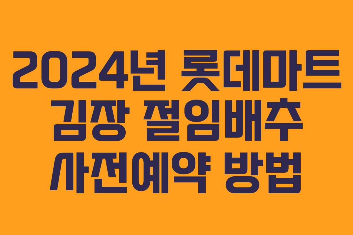 2024년 롯데마트 김장 절임배추 사전예약 방법