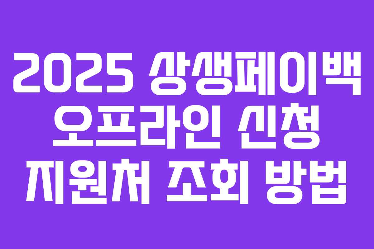 2025 상생페이백 오프라인 신청 지원처 조회 방법