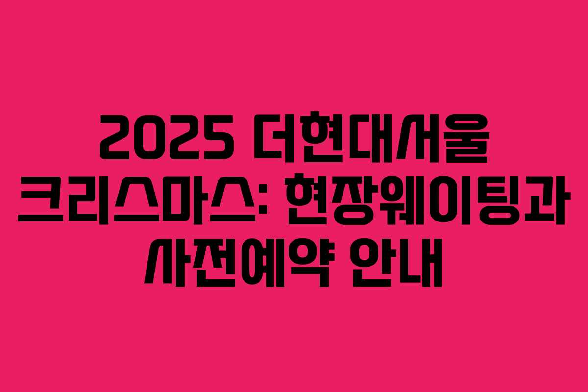 2025 더현대서울 크리스마스: 현장웨이팅과 사전예약 안내 2025 더현대서울 크리스마스: 현장웨이팅과 사전예약 안내