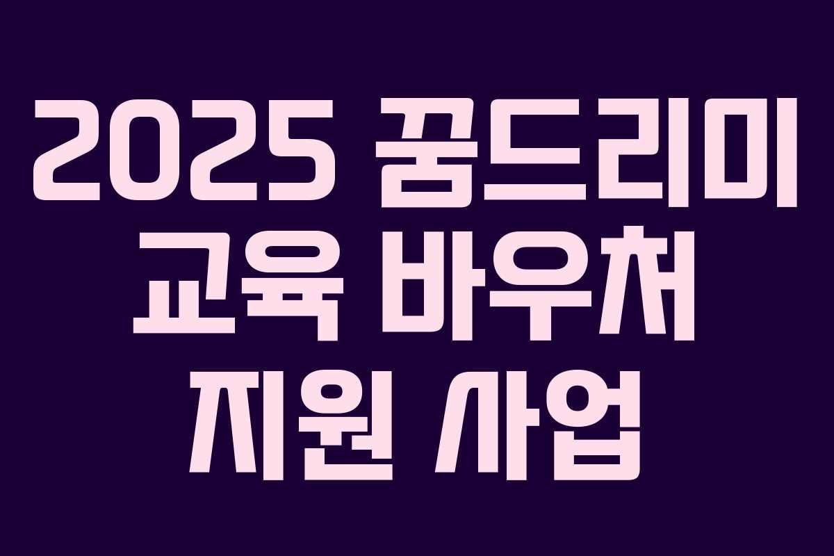 2025 꿈드리미 교육 바우처 지원 사업