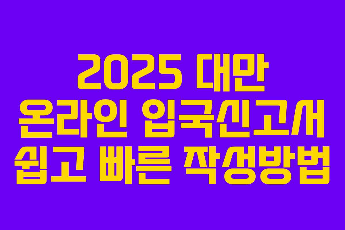 2025 대만 온라인 입국신고서 쉽고 빠른 작성방법